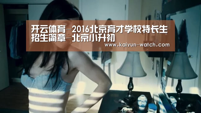 开云体育-2016北京育才学校特长生招生简章-北京小升初(图1) 开云体育